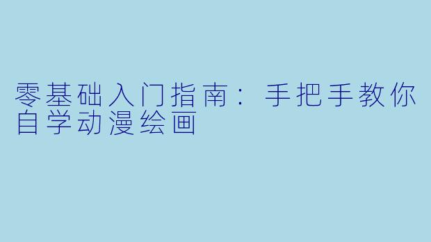 零基础入门指南：手把手教你自学动漫绘画