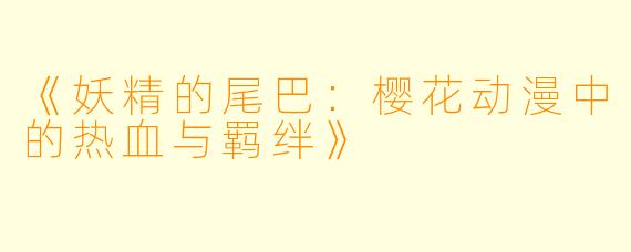 《妖精的尾巴：樱花动漫中的热血与羁绊》