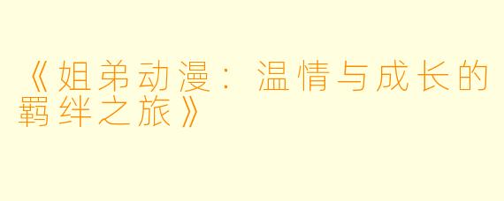 《姐弟动漫：温情与成长的羁绊之旅》