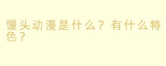 馒头动漫是什么?有什么特色?