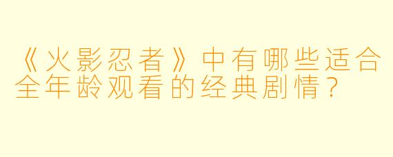 《火影忍者》中有哪些适合全年龄观看的经典剧情？