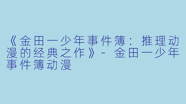 《金田一少年事件簿：推理动漫的经典之作》-金田一少年事件簿动漫