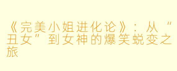 《完美小姐进化论》：从“丑女”到女神的爆笑蜕变之旅