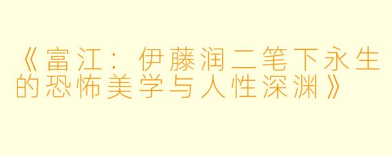 《富江：伊藤润二笔下永生的恐怖美学与人性深渊》