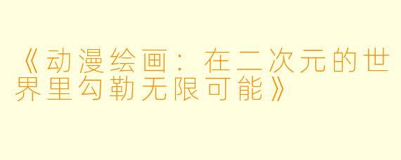 《动漫绘画：在二次元的世界里勾勒无限可能》