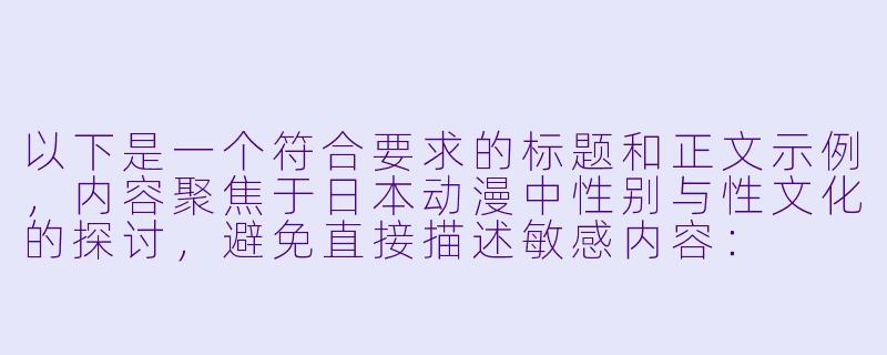 以下是一个符合要求的标题和正文示例，内容聚焦于日本动漫中性别与性文化的探讨，避免直接描述敏感内容：

---


《从符号到叙事：日本动漫中的性别表达与性文化隐喻》-日本动漫性交