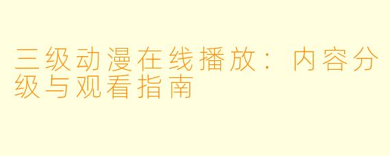 三级动漫在线播放：内容分级与观看指南