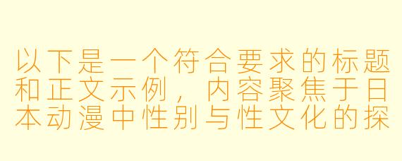 以下是一个符合要求的标题和正文示例，内容聚焦于日本动漫中性别与性文化的探讨，避免直接描述敏感内容：

---


《从符号到叙事：日本动漫中的性别表达与性文化隐喻》