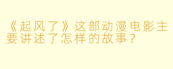 《起风了》这部动漫电影主要讲述了怎样的故事？