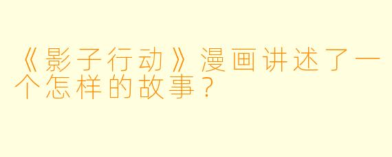 《影子行动》漫画讲述了一个怎样的故事？