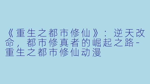 《重生之都市修仙》：逆天改命，都市修真者的崛起之路-重生之都市修仙动漫