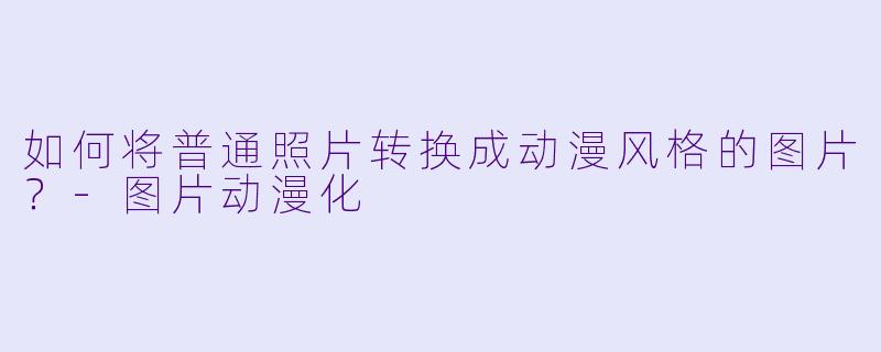 如何将普通照片转换成动漫风格的图片?