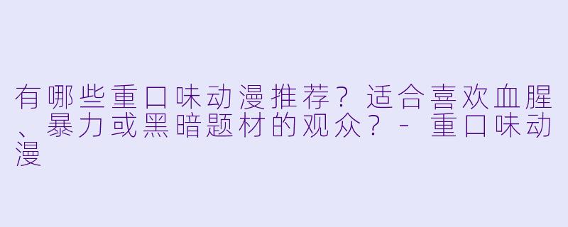有哪些重口味动漫推荐？适合喜欢血腥、暴力或黑暗题材的观众？-重口味动漫