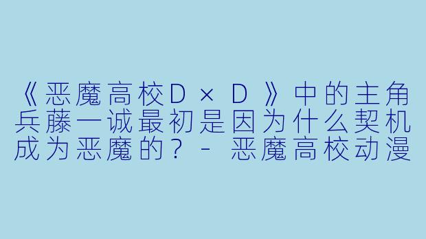 《恶魔高校D×D》中的主角兵藤一诚最初是因为什么契机成为恶魔的？-恶魔高校动漫