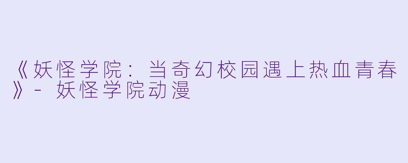 《妖怪学院：当奇幻校园遇上热血青春》-妖怪学院动漫