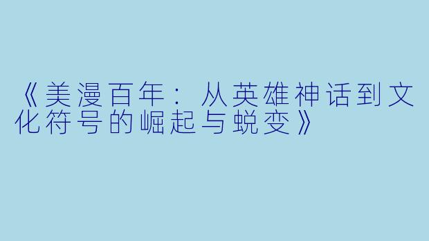 《美漫百年：从英雄神话到文化符号的崛起与蜕变》