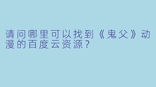 请问哪里可以找到《鬼父》动漫的百度云资源？