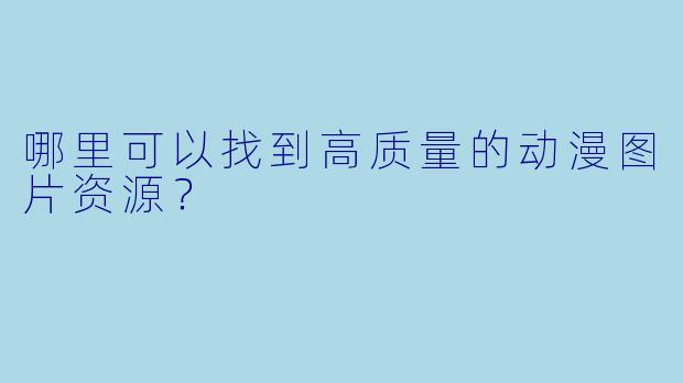 哪里可以找到高质量的动漫图片资源？