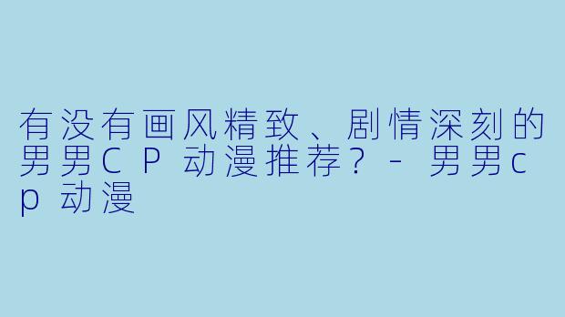 有没有画风精致、剧情深刻的男男CP动漫推荐？-男男cp动漫