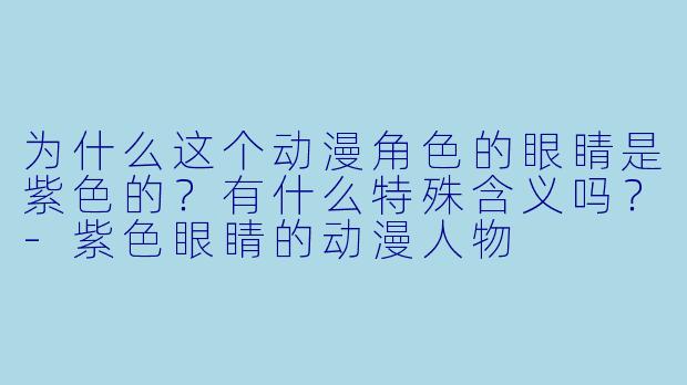 为什么这个动漫角色的眼睛是紫色的？有什么特殊含义吗？-紫色眼睛的动漫人物