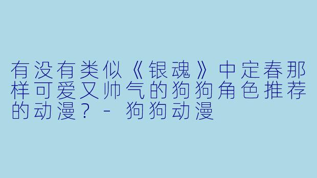 有没有类似《银魂》中定春那样可爱又帅气的狗狗角色推荐的动漫？-狗狗动漫