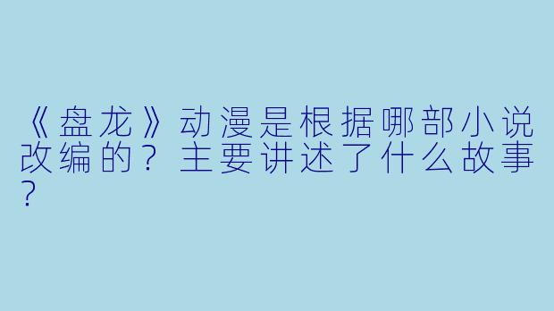 《盘龙》动漫是根据哪部小说改编的？主要讲述了什么故事？