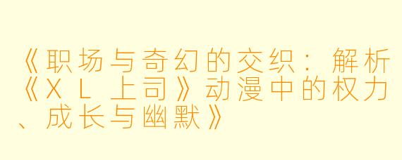 《职场与奇幻的交织：解析《XL上司》动漫中的权力、成长与幽默》