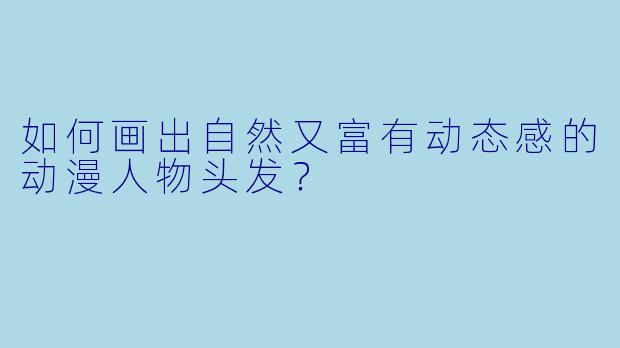 如何画出自然又富有动态感的动漫人物头发?