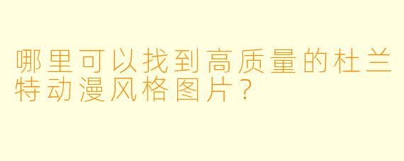 哪里可以找到高质量的杜兰特动漫风格图片？