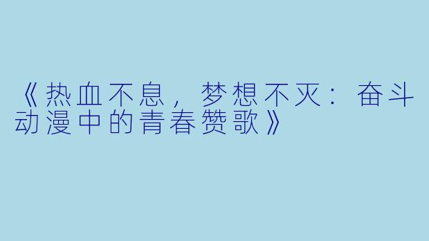 《热血不息，梦想不灭：奋斗动漫中的青春赞歌》