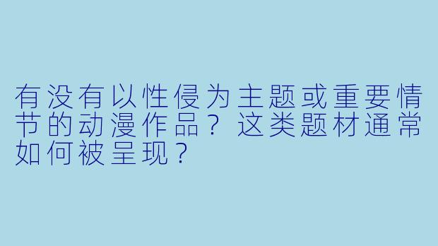 有没有以性侵为主题或重要情节的动漫作品？这类题材通常如何被呈现？