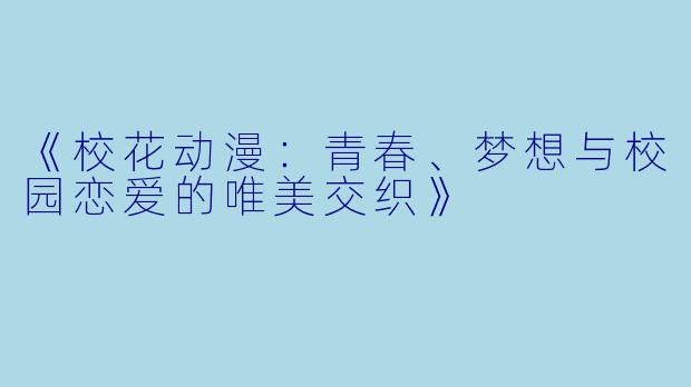 《校花动漫：青春、梦想与校园恋爱的唯美交织》