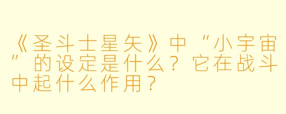 《圣斗士星矢》中“小宇宙”的设定是什么？它在战斗中起什么作用？