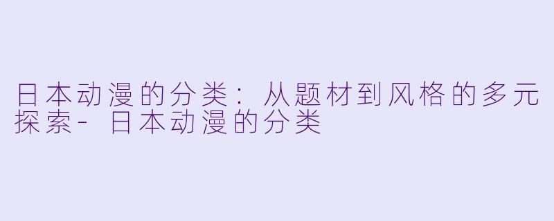 日本动漫的分类：从题材到风格的多元探索-日本动漫的分类