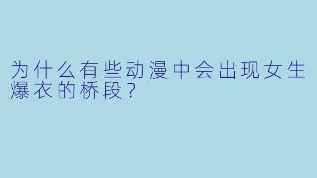 为什么有些动漫中会出现女生爆衣的桥段？