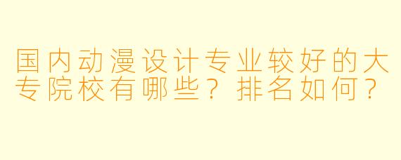 国内动漫设计专业较好的大专院校有哪些？排名如何？