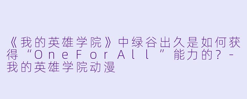 《我的英雄学院》中绿谷出久是如何获得“OneForAll”能力的？-我的英雄学院动漫