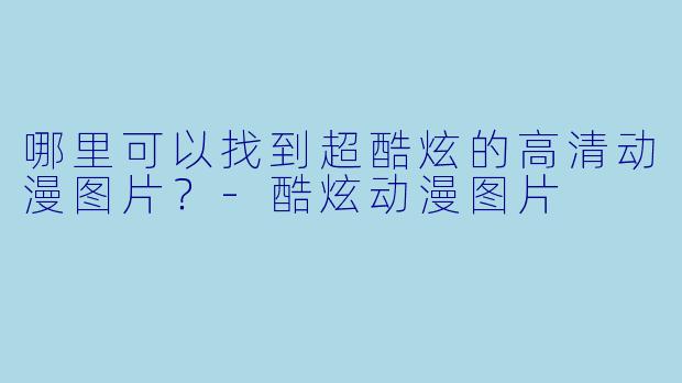 哪里可以找到超酷炫的高清动漫图片？-酷炫动漫图片