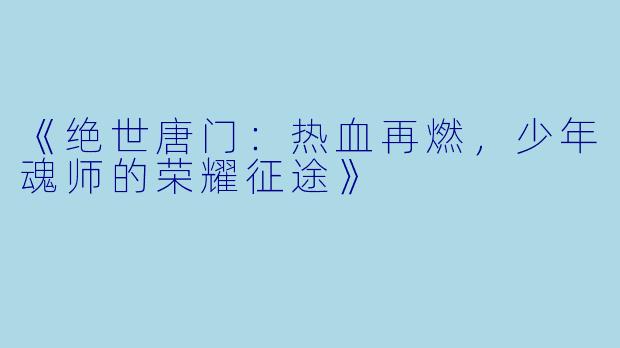 《绝世唐门：热血再燃，少年魂师的荣耀征途》