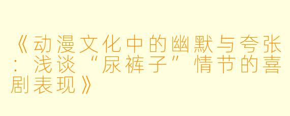 《动漫文化中的幽默与夸张：浅谈“尿裤子”情节的喜剧表现》