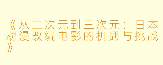 《从二次元到三次元：日本动漫改编电影的机遇与挑战》