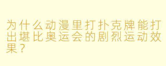 为什么动漫里打扑克牌能打出堪比奥运会的剧烈运动效果？