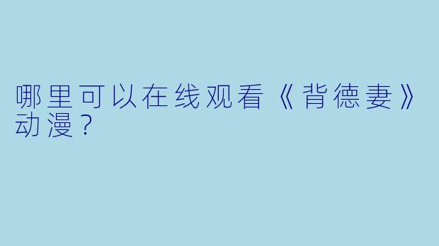 哪里可以在线观看《背德妻》动漫？