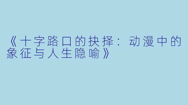 《十字路口的抉择：动漫中的象征与人生隐喻》
