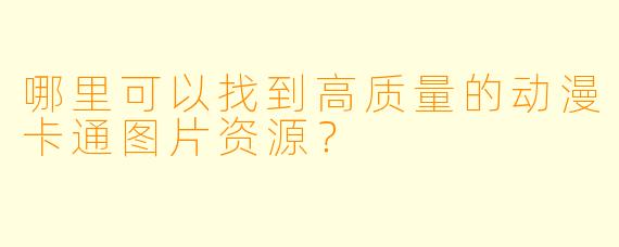 哪里可以找到高质量的动漫卡通图片资源？