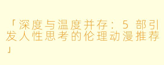 「深度与温度并存：5部引发人性思考的伦理动漫推荐」