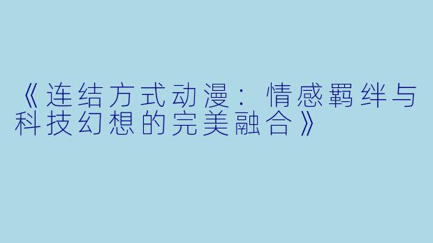 《连结方式动漫：情感羁绊与科技幻想的完美融合》