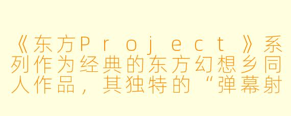 《东方Project》系列作为经典的东方幻想乡同人作品，其独特的“弹幕射击+角色驱动”模式是如何吸引粉丝的？
