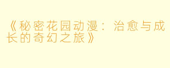 《秘密花园动漫：治愈与成长的奇幻之旅》