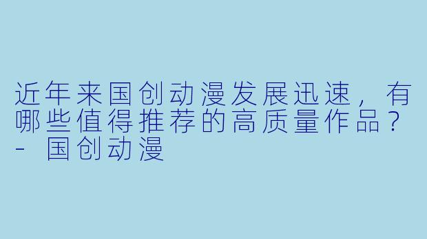 近年来国创动漫发展迅速，有哪些值得推荐的高质量作品？-国创动漫